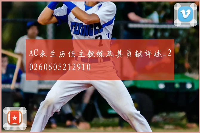 AC米兰历任主教练及其贡献评述_20260605212910