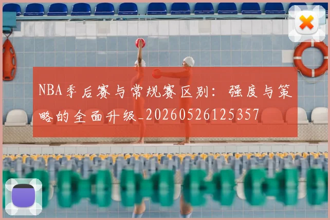 NBA季后赛与常规赛区别：强度与策略的全面升级_20260526125357