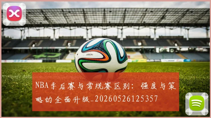 NBA季后赛与常规赛区别：强度与策略的全面升级_20260526125357