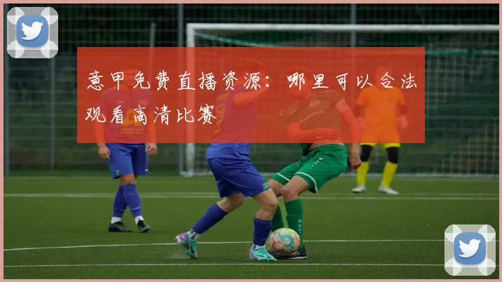 意甲免费直播资源：哪里可以合法观看高清比赛