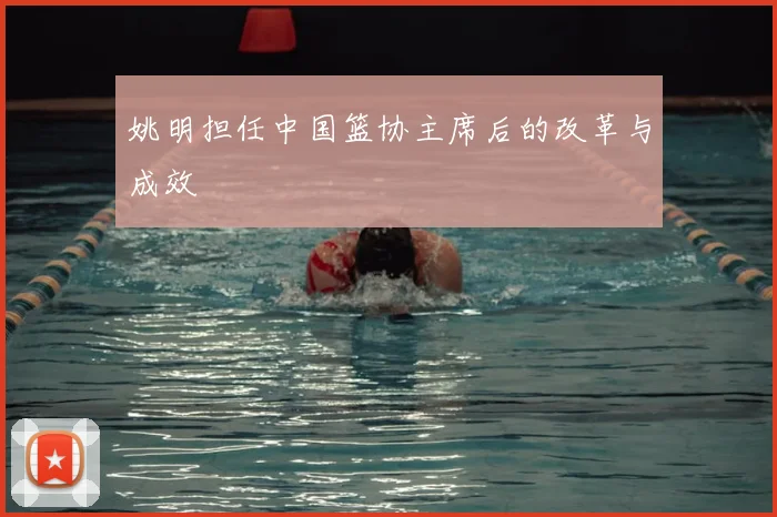 姚明担任中国篮协主席后的改革与成效