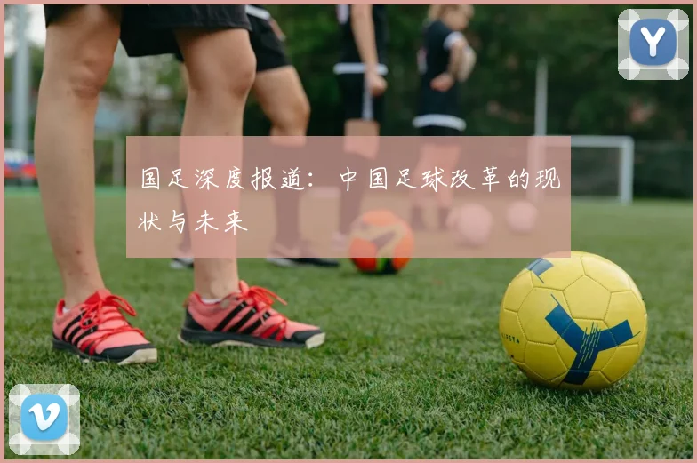 国足深度报道：中国足球改革的现状与未来